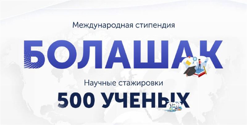 Стартовал прием документов на стипендию «Болашак» и научные стажировки «500 ученых»