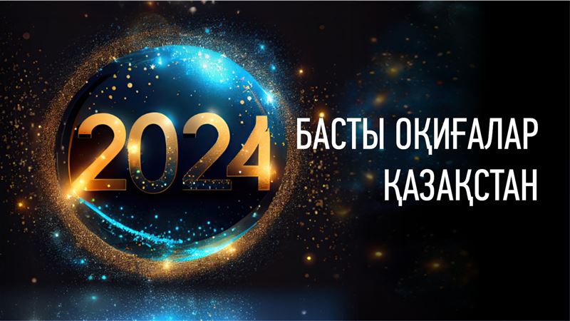 2024 ЖЫЛЫ ЕЛІМІЗДЕ БОЛҒАН БАСТЫ ОҚИҒАЛАР  