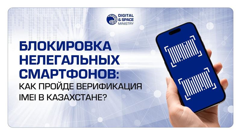 Блокировка нелегальных смартфонов: как пройдет верификация IMEI в Казахстане?